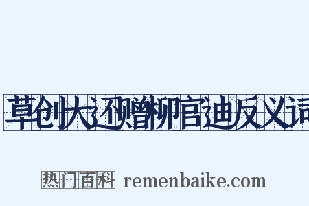 草创大还赠柳官迪反义词是什么意思的图片